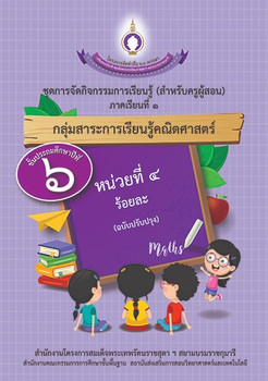 ชุดการจัดกิจกรรมการเรียนรู้ (สำหรับครูผู้สอน) กลุ่มสาระการเรียนรู้คณิตศาสตร์ ภาคเรียนที่ 1 ชั้นประถมศึกษาปีที่ 6 หน่วยที่ 4 ร้อยละ (ฉบับปรับปรุง)