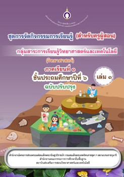 ชุดการจัดกิจกรรมการเรียนรู้ (สำหรับครูผู้สอน) กลุ่มสาระการเรียนรู้วิทยาศาสตร์และเทคโนโลยี (วิทยาศาสตร์) ภาคเรียนที่ 1 ชั้นประถมศึกษาปีที่ 6 เล่ม 1 (ฉบับปรับปรุง)