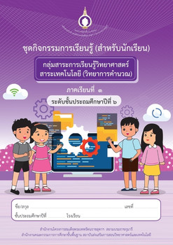 ชุดกิจกรรมการเรียนรู้ (สำหรับนักเรียน) กลุ่มสาระการเรียนรู้วิทยาศาสตร์ สาระเทคโนโลยี (วิทยาการคำนวณ) ภาคเรียนที่ 1 ชั้นประถมศึกษาปีที่ 6 เล่ม 1