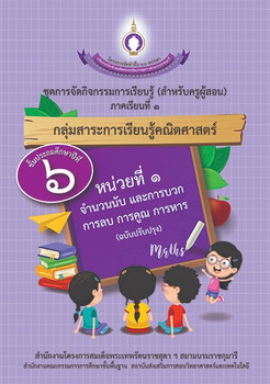 ชุดการจัดกิจกรรมการเรียนรู้ (สำหรับครูผู้สอน) กลุ่มสาระการเรียนรู้คณิตศาสตร์ ภาคเรียนที่ 1 ชั้นประถมศึกษาปีที่ 6 หน่วยที่ 1 จำนวนนับ และการบวก การลบ การคูณ การหาร (ฉบับปรับปรุง)