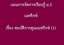 เมทริกซ์ : เรื่อง สมบัติการคูณเมทริกซ์ (1) รูปภาพ 1