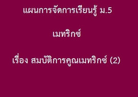 เมทริกซ์ : เรื่อง สมบัติการคูณเมทริกซ์ (2) รูปภาพ 1