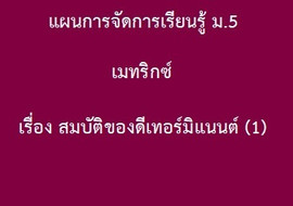 เมทริกซ์ : เรื่อง สมบัติของดีเทอร์มิแนนต์ (1) รูปภาพ 1