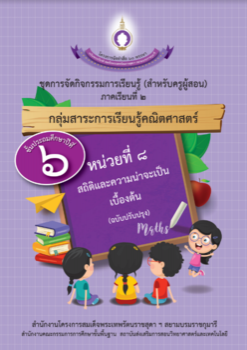 ชุดการจัดกิจกรรมการเรียนรู้ (สำหรับครูผู้สอน) กลุ่มสาระการเรียนรู้คณิตศาสตร์ ภาคเรียนที่ 2 ชั้นประถมศึกษาปีที่ 6 หน่วยที่ 8 สถิติและความน่าจะเป็นเบื้องต้น (ฉบับปรับปรุง)